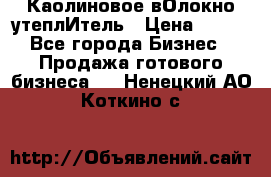 Каолиновое вОлокно утеплИтель › Цена ­ 100 - Все города Бизнес » Продажа готового бизнеса   . Ненецкий АО,Коткино с.